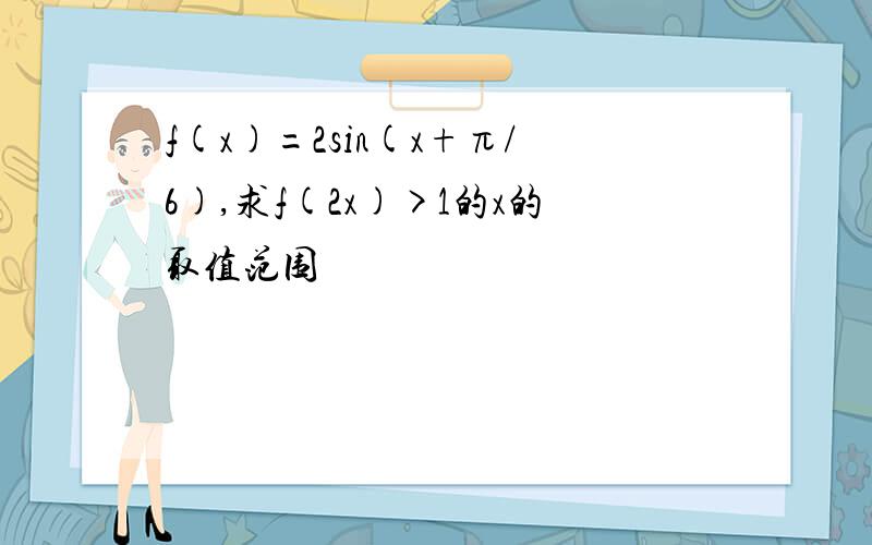 f(x)=2sin(x+π/6),求f(2x)>1的x的取值范围