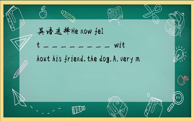 英语选择He now felt ________ without his friend,the dog.A.very m