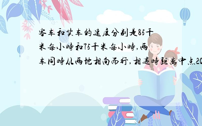 客车和货车的速度分别是85千米每小时和75千米每小时,两车同时从两地相向而行,相遇时距离中点20千米.两车多少小时相遇?