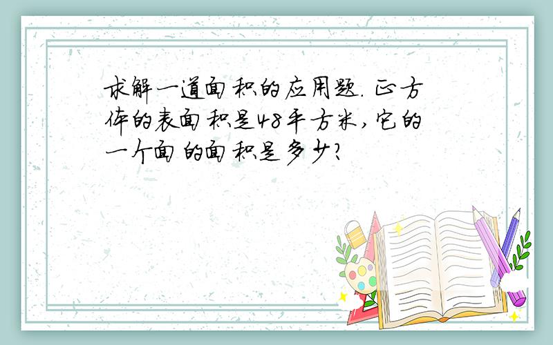 求解一道面积的应用题. 正方体的表面积是48平方米,它的一个面的面积是多少?