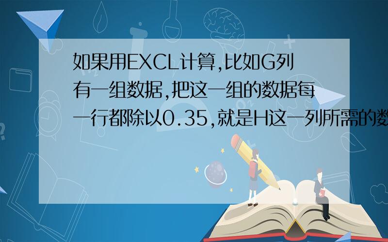 如果用EXCL计算,比如G列有一组数据,把这一组的数据每一行都除以0.35,就是H这一列所需的数据