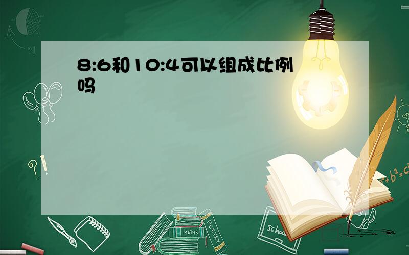 8:6和10:4可以组成比例吗