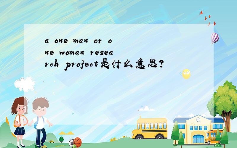 a one man or one woman research project是什么意思?