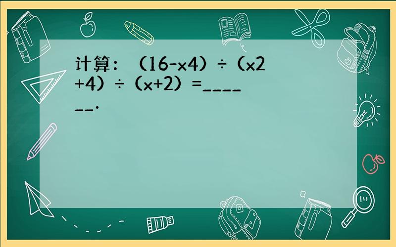 计算：（16-x4）÷（x2+4）÷（x+2）=______．