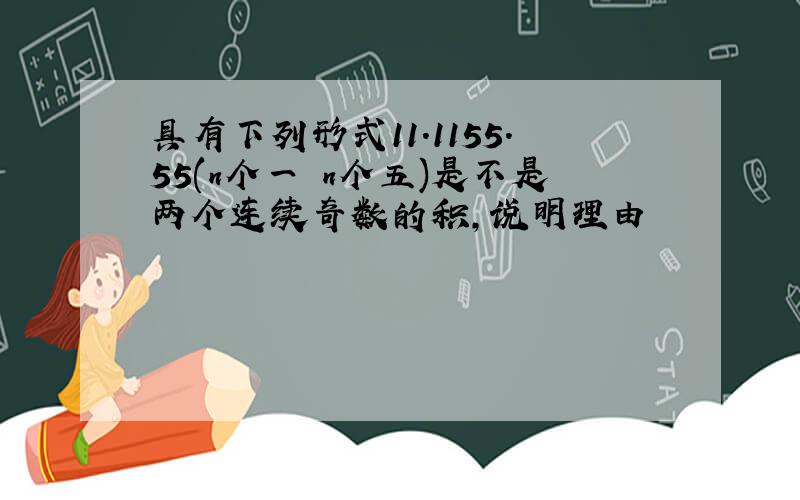 具有下列形式11.1155.55(n个一 n个五)是不是两个连续奇数的积,说明理由