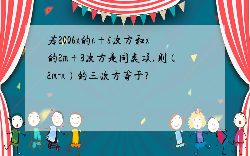 若2006x的n+5次方和x的2m+3次方是同类项,则（2m-n）的三次方等于?