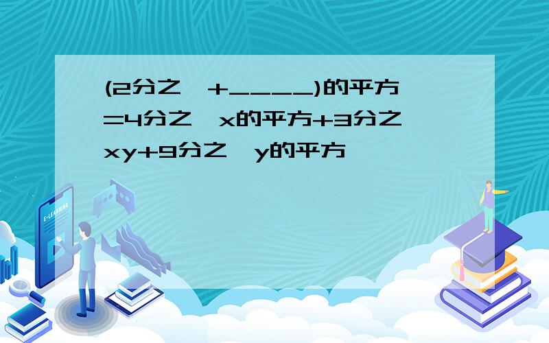 (2分之一+____)的平方=4分之一x的平方+3分之一xy+9分之一y的平方