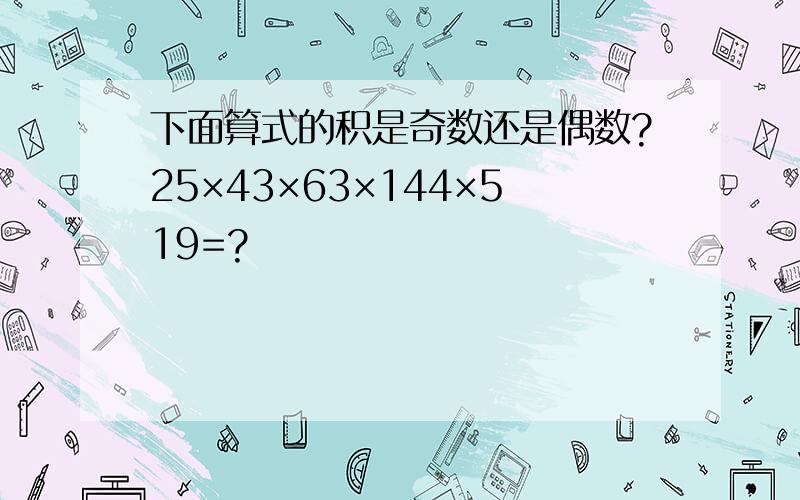 下面算式的积是奇数还是偶数?25×43×63×144×519=?