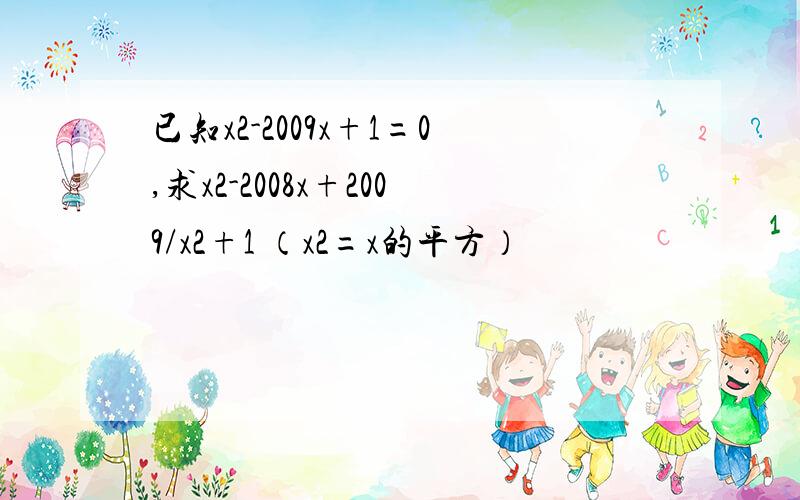 已知x2-2009x+1=0,求x2-2008x+2009/x2+1 （x2=x的平方）