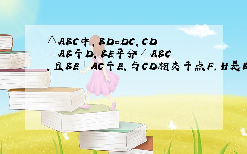 △ABC中,BD=DC,CD⊥AB于D,BE平分∠ABC,且BE⊥AC于E,与CD相交于点F,H是BC边的中点,连接DH