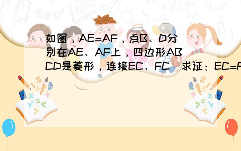 如图，AE=AF，点B、D分别在AE、AF上，四边形ABCD是菱形，连接EC、FC．求证：EC=FC．