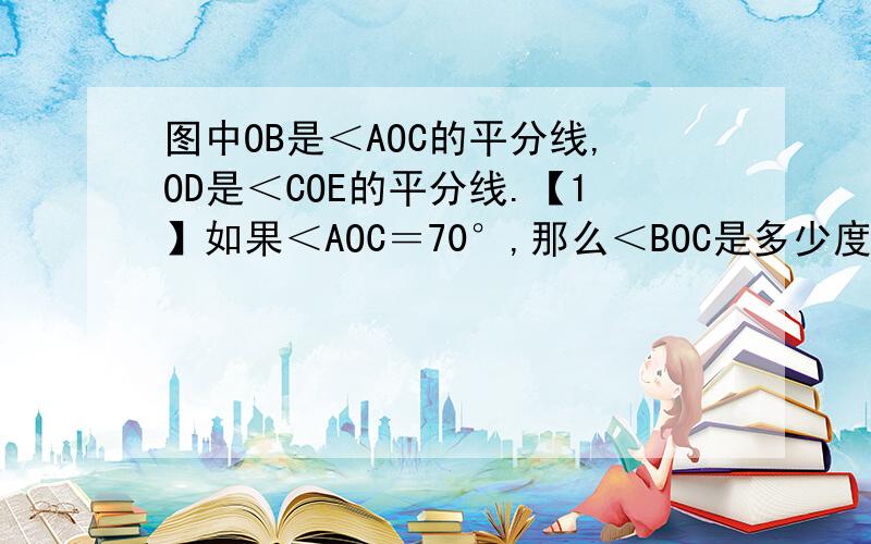 图中OB是＜AOC的平分线,OD是＜COE的平分线.【1】如果＜AOC＝70°,那么＜BOC是多少度?