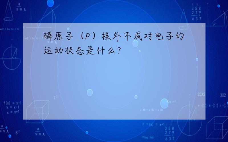 磷原子（P）核外不成对电子的运动状态是什么?