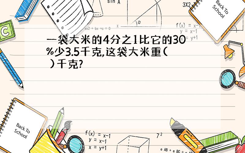 一袋大米的4分之1比它的30%少3.5千克,这袋大米重( )千克?