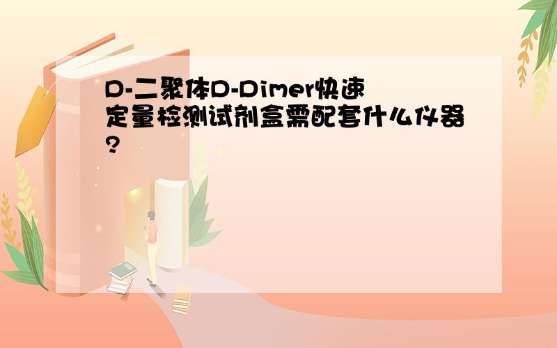 D-二聚体D-Dimer快速定量检测试剂盒需配套什么仪器?