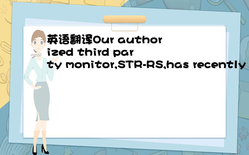 英语翻译Our authorized third party monitor,STR-RS,has recently i