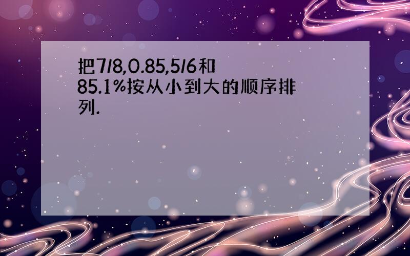 把7/8,0.85,5/6和85.1%按从小到大的顺序排列.