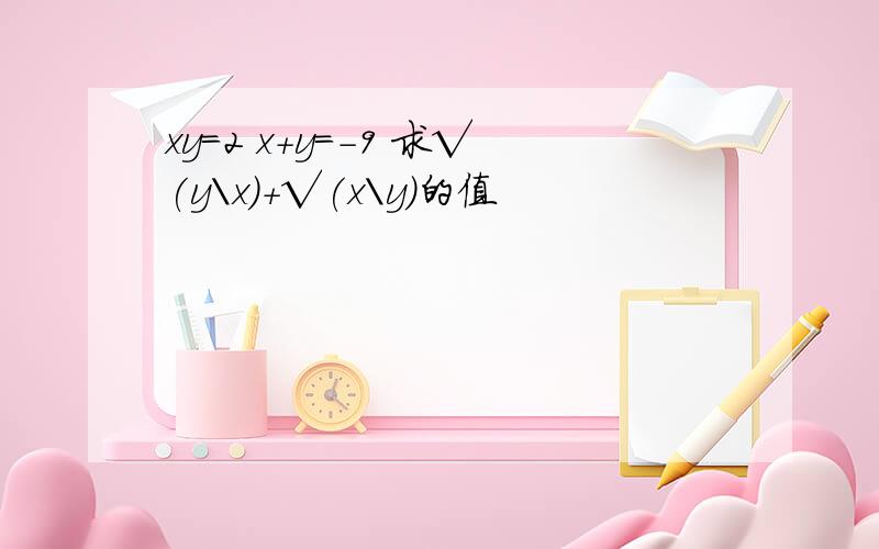 xy=2 x+y=-9 求√(y\x)+√(x\y)的值