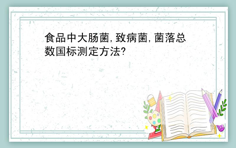 食品中大肠菌,致病菌,菌落总数国标测定方法?