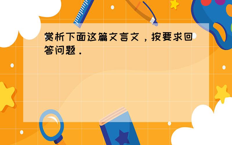 赏析下面这篇文言文，按要求回答问题。