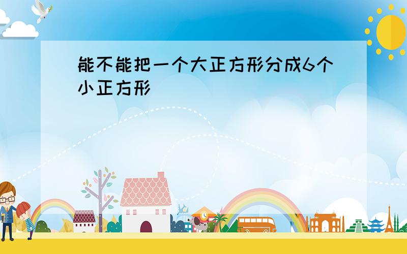 能不能把一个大正方形分成6个小正方形