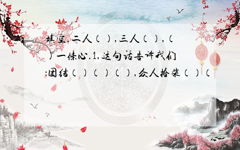 填空.二人（）,三人（）,（）一条心.1,这句话告诉我们：团结（）（）（）,众人拾柴（）（