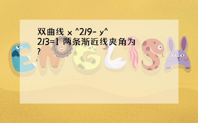 双曲线 x ^2/9- y^2/3=1 两条渐近线夹角为?