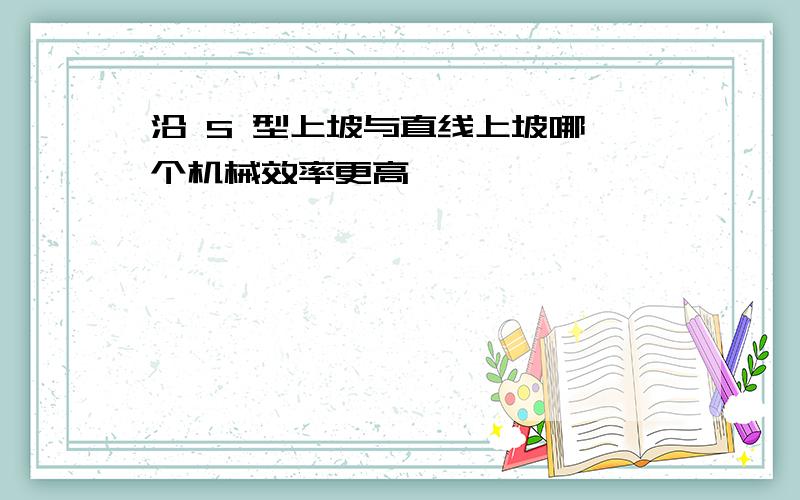 沿 S 型上坡与直线上坡哪一个机械效率更高