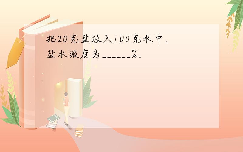 把20克盐放入100克水中，盐水浓度为______%．