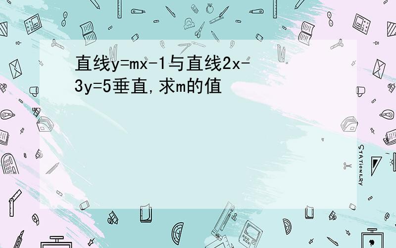 直线y=mx-1与直线2x-3y=5垂直,求m的值