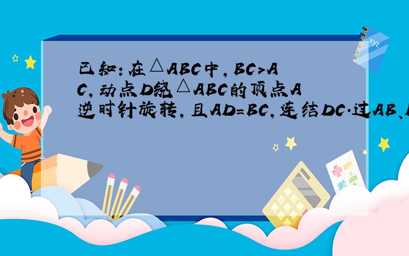 已知：在△ABC中,BC＞AC,动点D绕△ABC的顶点A逆时针旋转,且AD=BC,连结DC．过AB、DC 的中点E、F作