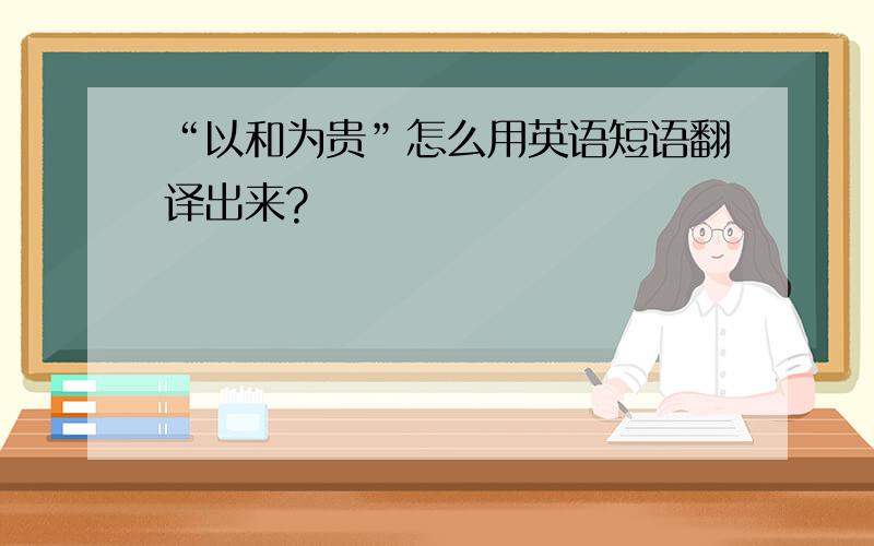 “以和为贵”怎么用英语短语翻译出来?