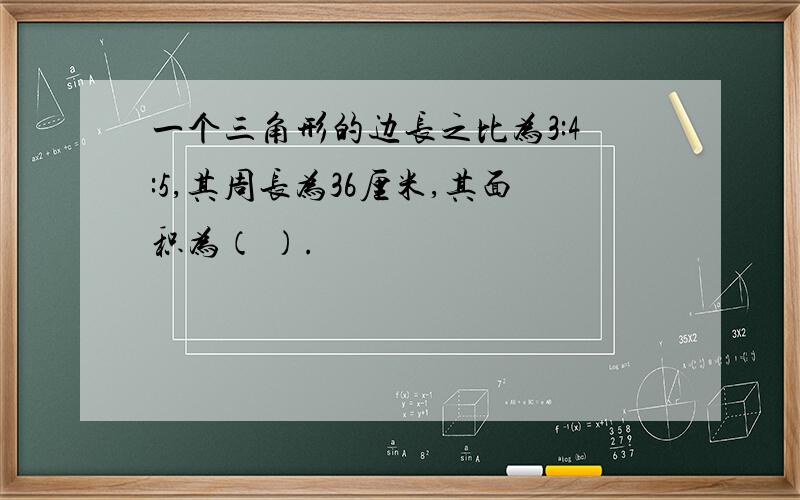 一个三角形的边长之比为3:4:5,其周长为36厘米,其面积为（ ）.