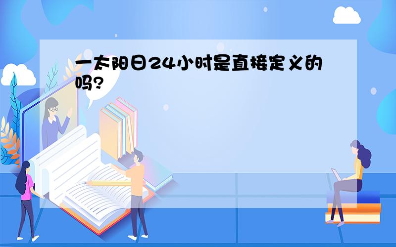 一太阳日24小时是直接定义的吗?