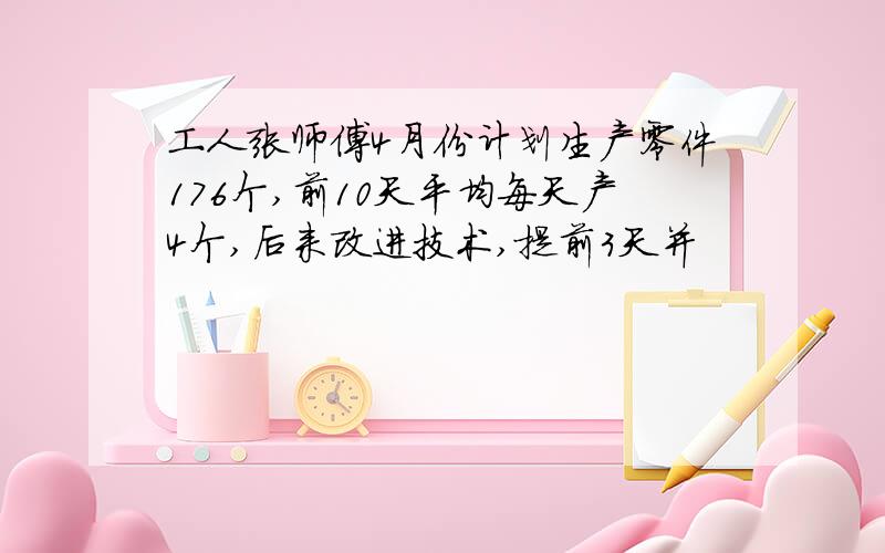 工人张师傅4月份计划生产零件176个,前10天平均每天产4个,后来改进技术,提前3天并