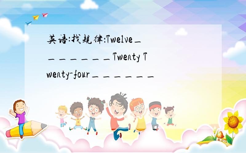 英语:找规律：Twelve_______Twenty Twenty-four______