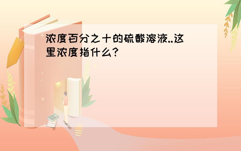 浓度百分之十的硫酸溶液..这里浓度指什么?