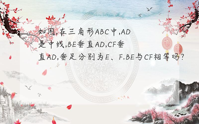 如图,在三角形ABC中,AD是中线,BE垂直AD,CF垂直AD,垂足分别为E、F.BE与CF相等吗?