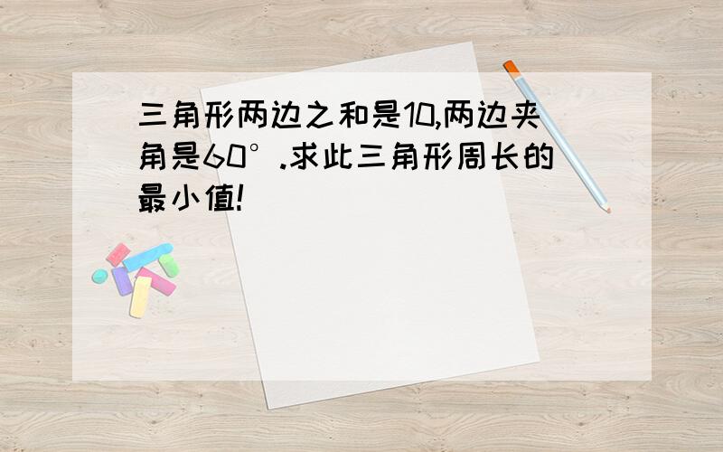 三角形两边之和是10,两边夹角是60°.求此三角形周长的最小值!