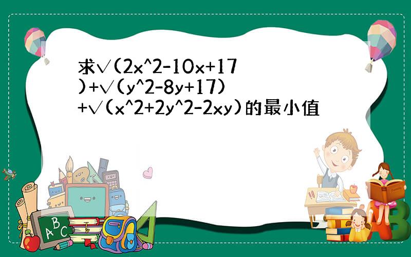 求√(2x^2-10x+17)+√(y^2-8y+17)+√(x^2+2y^2-2xy)的最小值