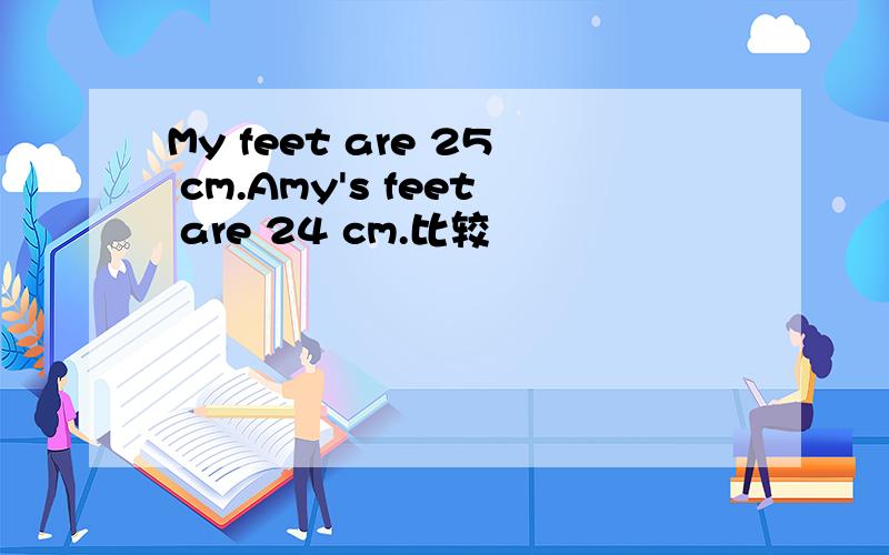 My feet are 25 cm.Amy's feet are 24 cm.比较