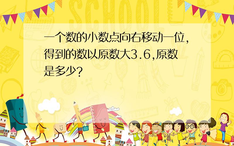 一个数的小数点向右移动一位,得到的数以原数大3.6,原数是多少?