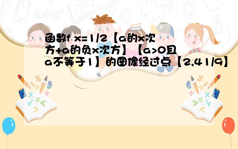 函数f x=1/2【a的x次方+a的负x次方】【a>0且a不等于1】的图像经过点【2,41/9】