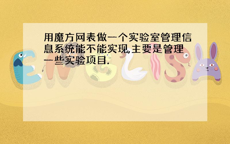 用魔方网表做一个实验室管理信息系统能不能实现,主要是管理一些实验项目.