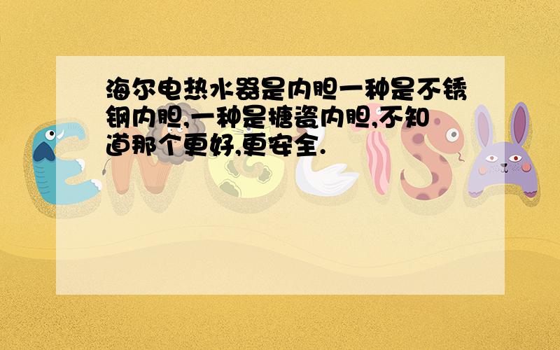 海尔电热水器是内胆一种是不锈钢内胆,一种是搪瓷内胆,不知道那个更好,更安全.