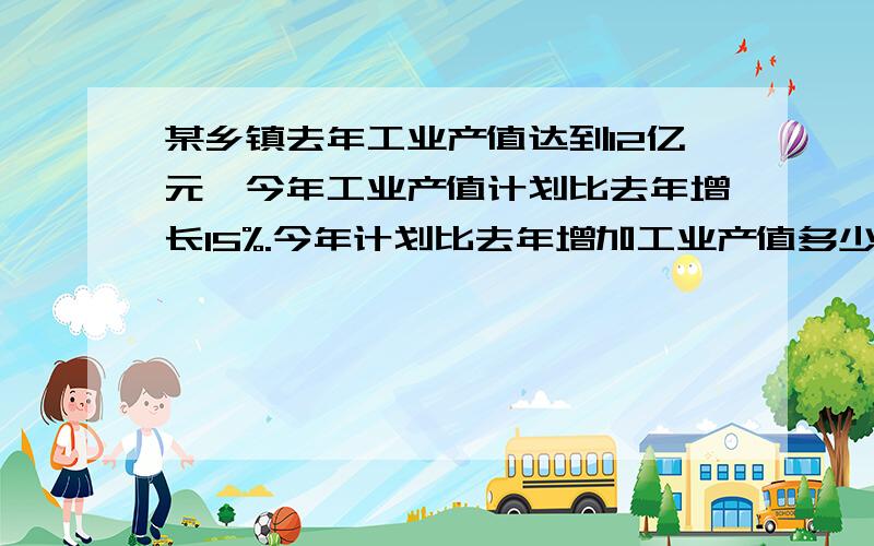 某乡镇去年工业产值达到12亿元,今年工业产值计划比去年增长15%.今年计划比去年增加工业产值多少亿元?