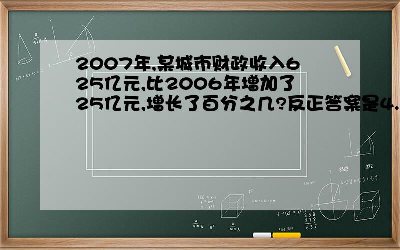 2007年,某城市财政收入625亿元,比2006年增加了25亿元,增长了百分之几?反正答案是4.2%