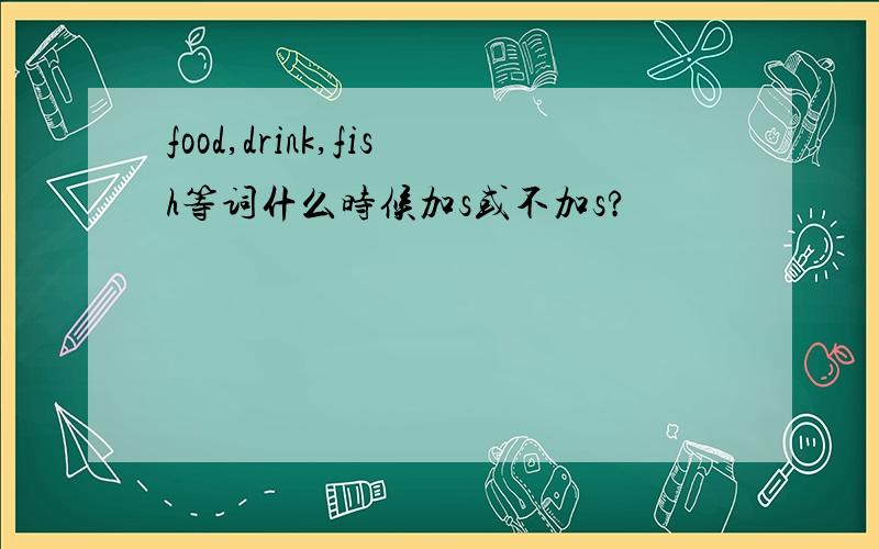 food,drink,fish等词什么时候加s或不加s?