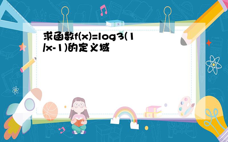 求函数f(x)=log3(1/x-1)的定义域