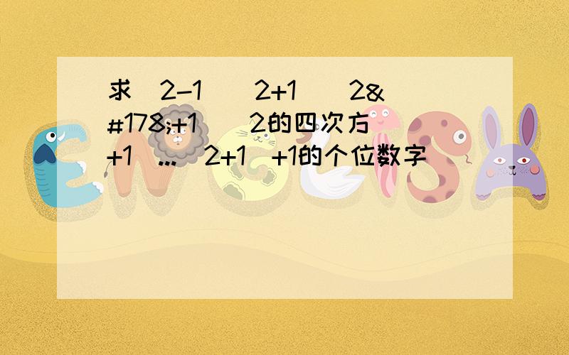 求(2-1)(2+1)(2²+1)（2的四次方+1）...(2+1)+1的个位数字